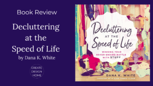 Book review of Decluttering at the Speed of Life by Dana K. White featured on Create Design Home